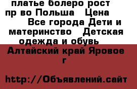 платье болеро рост110 пр-во Польша › Цена ­ 1 500 - Все города Дети и материнство » Детская одежда и обувь   . Алтайский край,Яровое г.